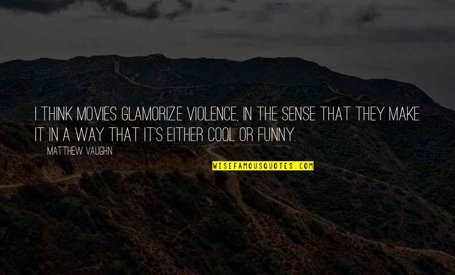 Funny Make Out Quotes By Matthew Vaughn: I think movies glamorize violence, in the sense