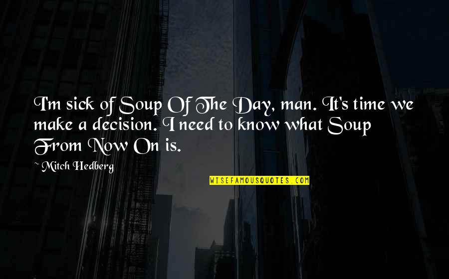 Funny Make Your Day Quotes By Mitch Hedberg: I'm sick of Soup Of The Day, man.