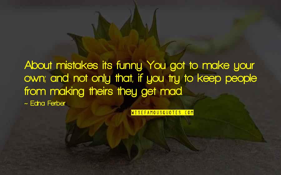 Funny Making Mistakes Quotes By Edna Ferber: About mistakes it's funny. You got to make
