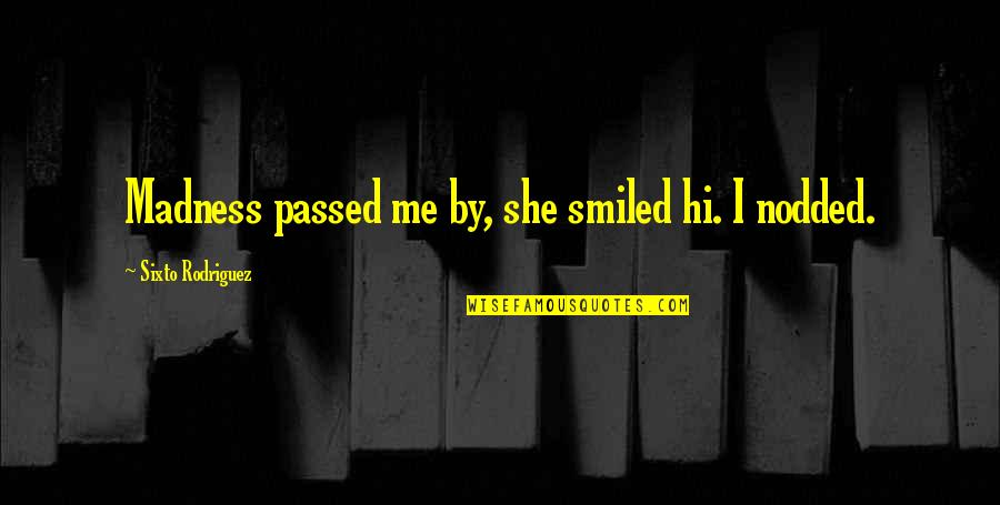 Funny Malayalam Cinema Quotes By Sixto Rodriguez: Madness passed me by, she smiled hi. I
