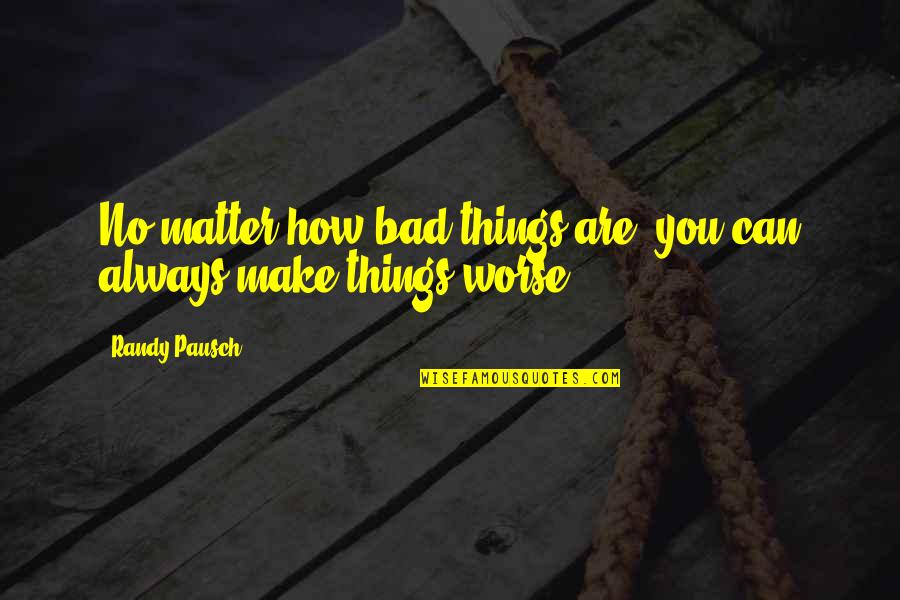 Funny Man And Woman Quotes By Randy Pausch: No matter how bad things are, you can