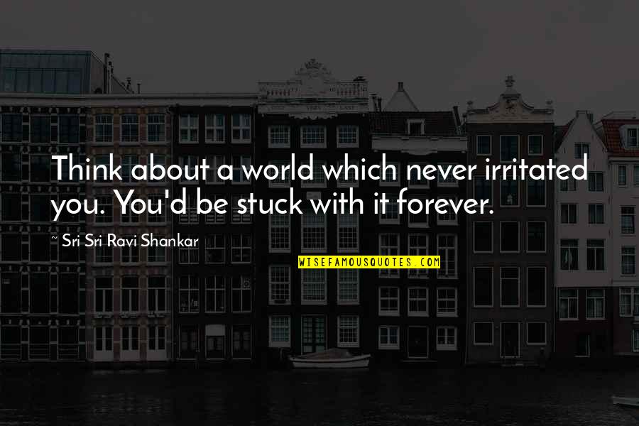 Funny Man Cold Quotes By Sri Sri Ravi Shankar: Think about a world which never irritated you.