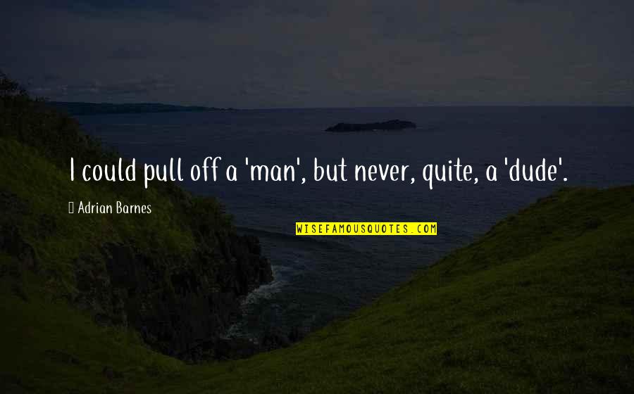 Funny Man U Quotes By Adrian Barnes: I could pull off a 'man', but never, Funny Man U Quotes By Adrian Barnes: I could pull off a 'man', but never,