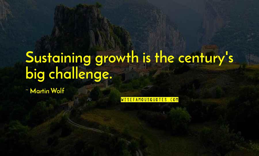 Funny Man Whore Quotes By Martin Wolf: Sustaining growth is the century's big challenge. Funny Man Whore Quotes By Martin Wolf: Sustaining growth is the century's big challenge.