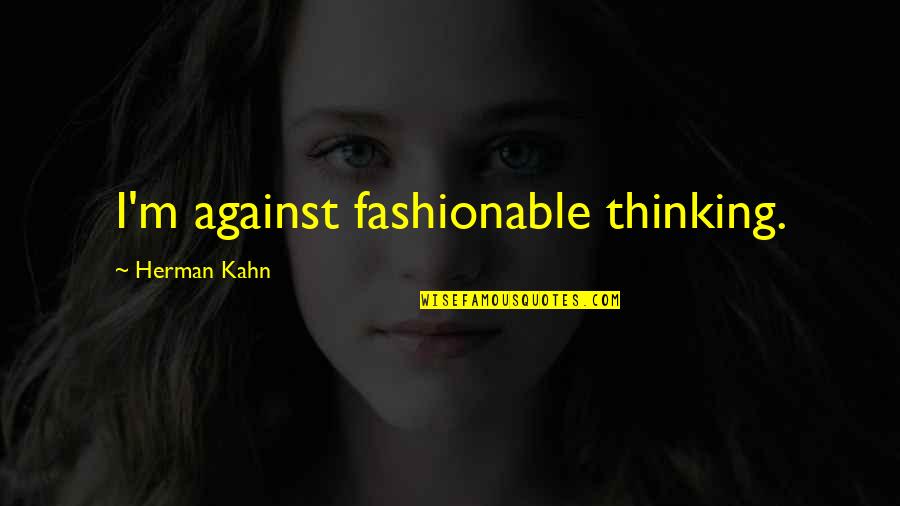 Funny Man's Best Friend Quotes By Herman Kahn: I'm against fashionable thinking.