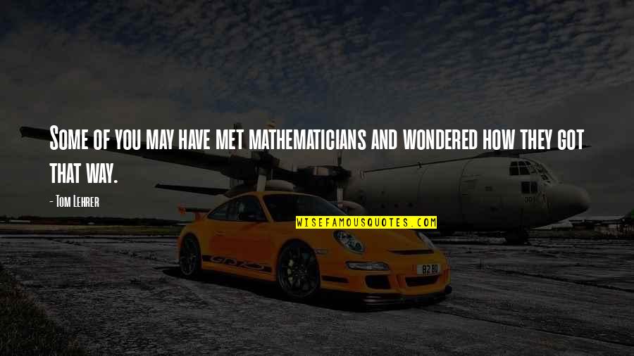 Funny Markets Quotes By Tom Lehrer: Some of you may have met mathematicians and