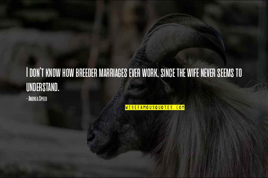 Funny Marriages Quotes By Andrea Speed: I don't know how breeder marriages ever work,