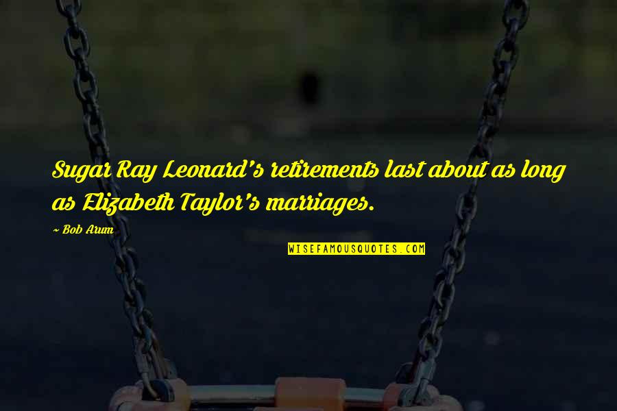 Funny Marriages Quotes By Bob Arum: Sugar Ray Leonard's retirements last about as long