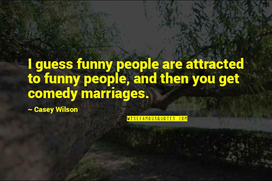 Funny Marriages Quotes By Casey Wilson: I guess funny people are attracted to funny