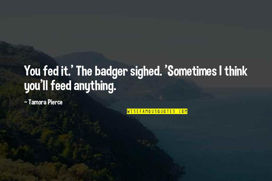 Funny Martin Lawrence Quotes By Tamora Pierce: You fed it.' The badger sighed. 'Sometimes I