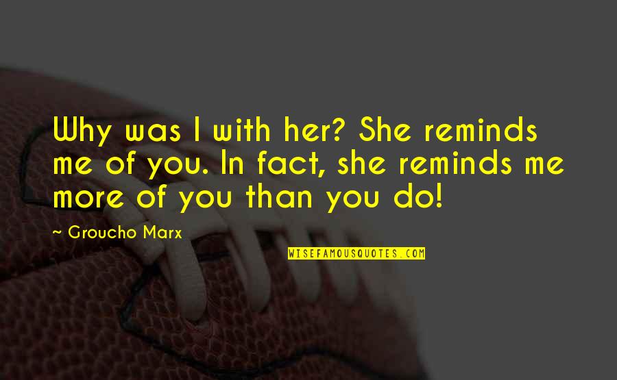 Funny Marx Quotes By Groucho Marx: Why was I with her? She reminds me Funny Marx Quotes By Groucho Marx: Why was I with her? She reminds me