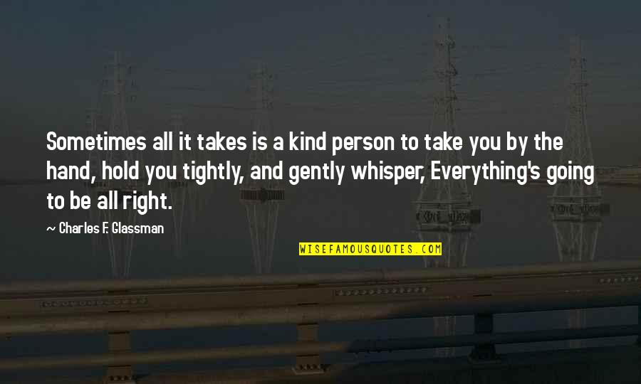 Funny Mate Quotes By Charles F. Glassman: Sometimes all it takes is a kind person Funny Mate Quotes By Charles F. Glassman: Sometimes all it takes is a kind person