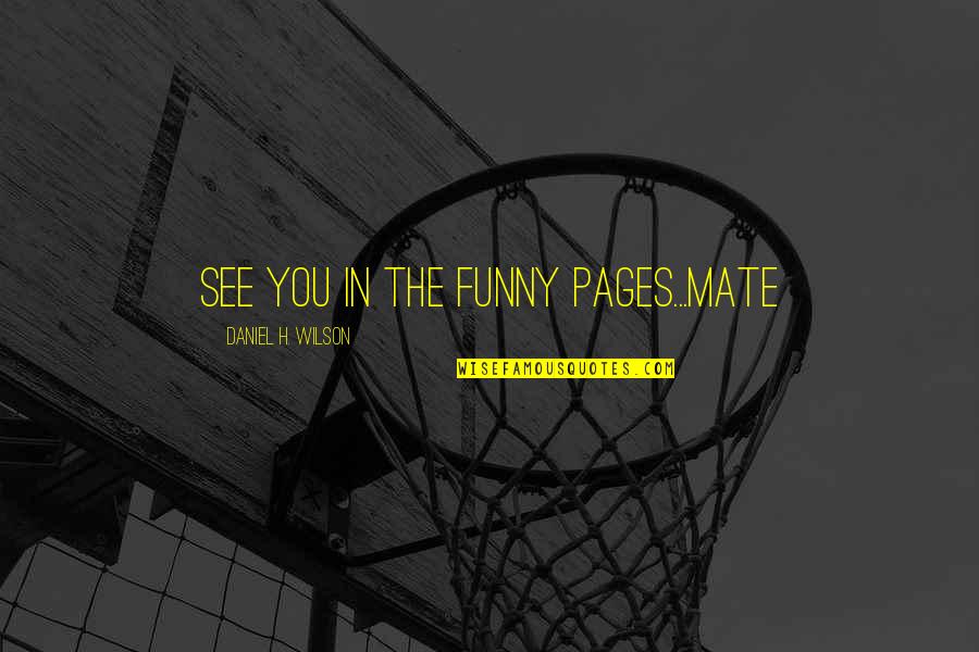 Funny Mate Quotes By Daniel H. Wilson: See you in the funny pages...mate Funny Mate Quotes By Daniel H. Wilson: See you in the funny pages...mate
