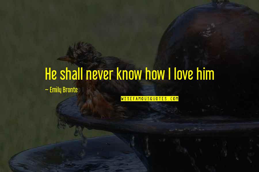 Funny Mate Quotes By Emily Bronte: He shall never know how I love him Funny Mate Quotes By Emily Bronte: He shall never know how I love him