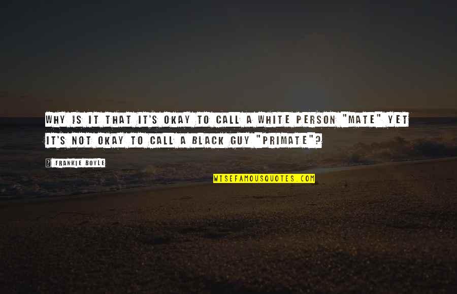 Funny Mate Quotes By Frankie Boyle: Why is it that it's okay to call Funny Mate Quotes By Frankie Boyle: Why is it that it's okay to call