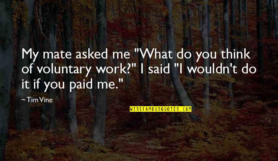 Funny Mate Quotes By Tim Vine: My mate asked me "What do you think Funny Mate Quotes By Tim Vine: My mate asked me "What do you think