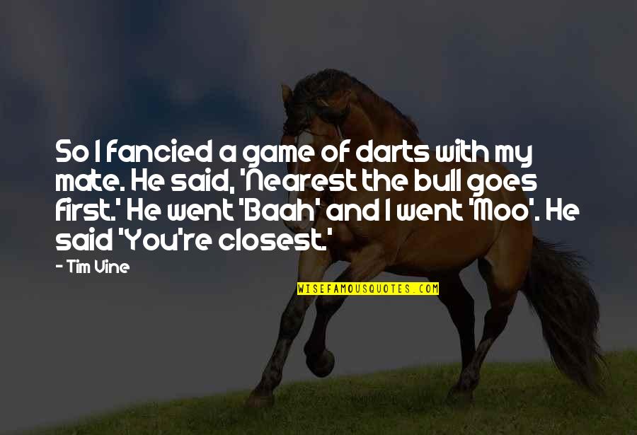 Funny Mate Quotes By Tim Vine: So I fancied a game of darts with Funny Mate Quotes By Tim Vine: So I fancied a game of darts with