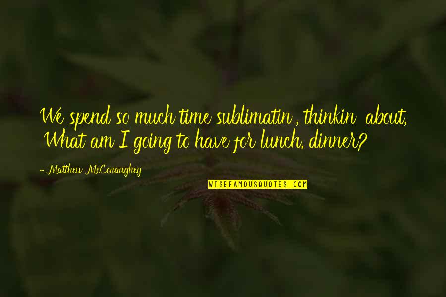 Funny Mayans Quotes By Matthew McConaughey: We spend so much time sublimatin', thinkin' about,