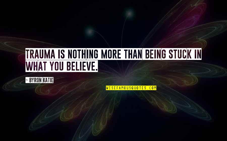 Funny Mc Quotes By Byron Katie: Trauma is nothing more than being stuck in