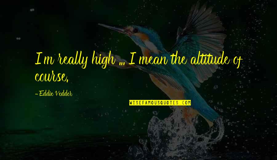 Funny Mcfly Quotes By Eddie Vedder: I'm really high ... I mean the altitude