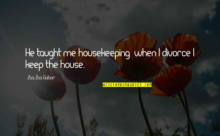 Funny Me Quotes By Zsa Zsa Gabor: He taught me housekeeping; when I divorce I