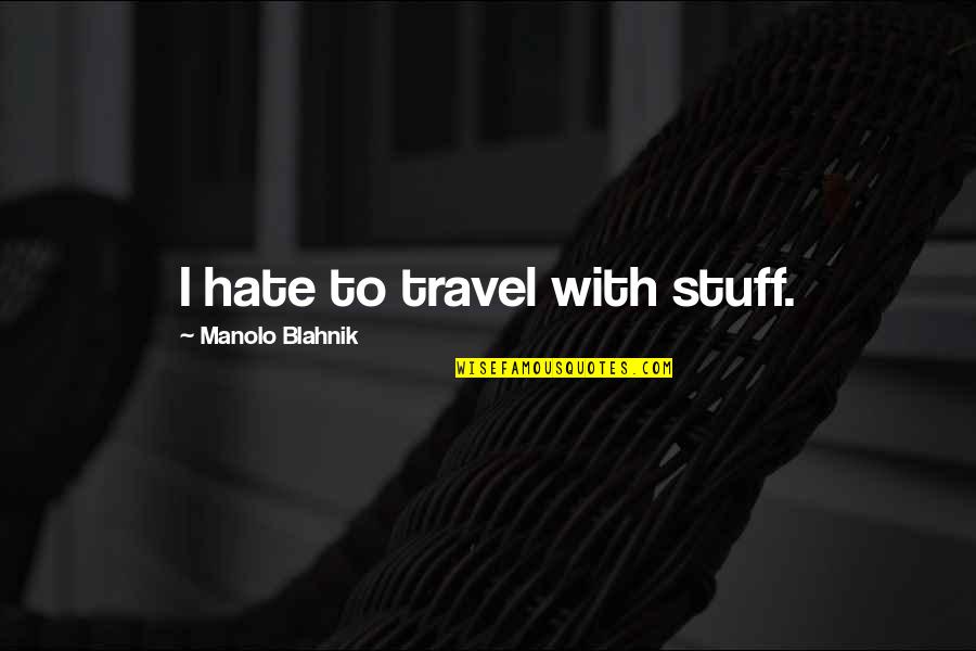 Funny Mechanical Engg. Quotes By Manolo Blahnik: I hate to travel with stuff.