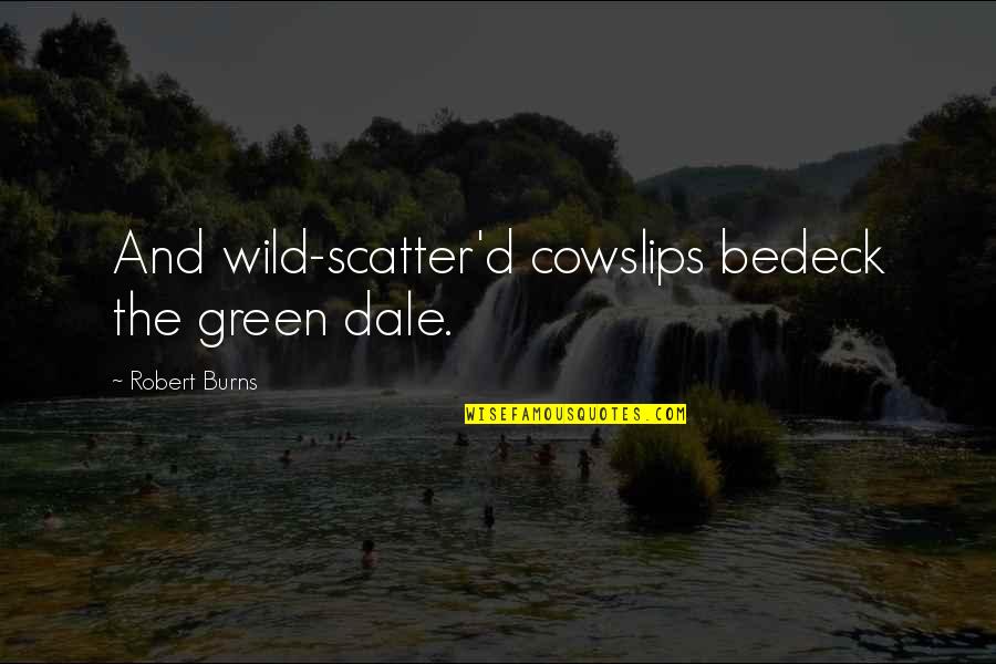 Funny Mediums Quotes By Robert Burns: And wild-scatter'd cowslips bedeck the green dale.