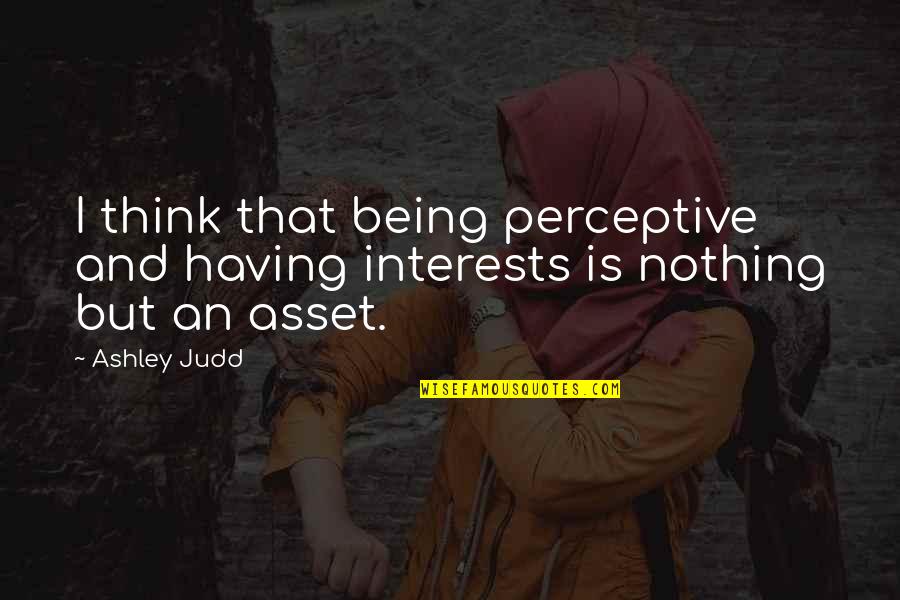 Funny Meera Quotes By Ashley Judd: I think that being perceptive and having interests