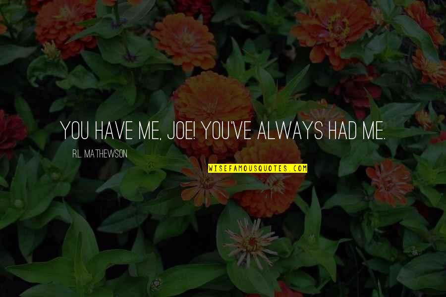 Funny Memories Quotes By R.L. Mathewson: You have me, Joe! You've always had me. Funny Memories Quotes By R.L. Mathewson: You have me, Joe! You've always had me.