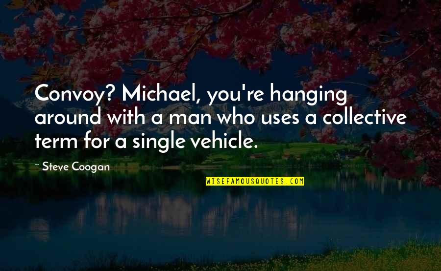 Funny Men Quotes By Steve Coogan: Convoy? Michael, you're hanging around with a man Funny Men Quotes By Steve Coogan: Convoy? Michael, you're hanging around with a man