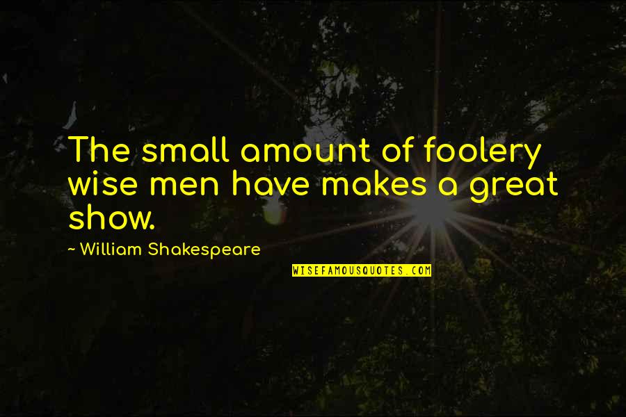 Funny Men Quotes By William Shakespeare: The small amount of foolery wise men have Funny Men Quotes By William Shakespeare: The small amount of foolery wise men have