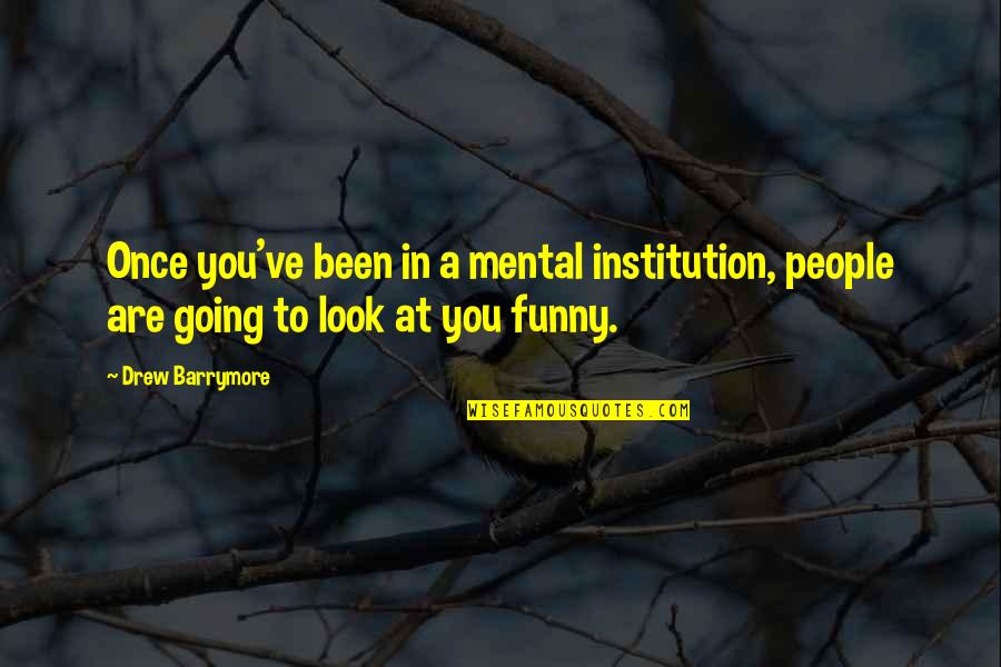 Funny Mental Quotes By Drew Barrymore: Once you've been in a mental institution, people