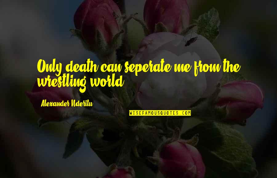 Funny Merchant Quotes By Alexander Nderitu: Only death can seperate me from the wrestling Funny Merchant Quotes By Alexander Nderitu: Only death can seperate me from the wrestling