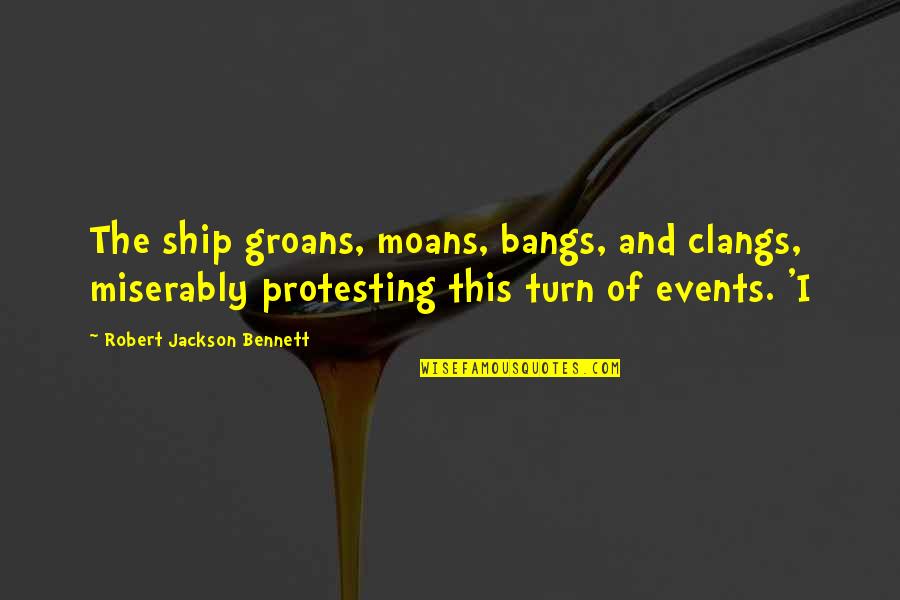 Funny Merlin Quotes By Robert Jackson Bennett: The ship groans, moans, bangs, and clangs, miserably Funny Merlin Quotes By Robert Jackson Bennett: The ship groans, moans, bangs, and clangs, miserably