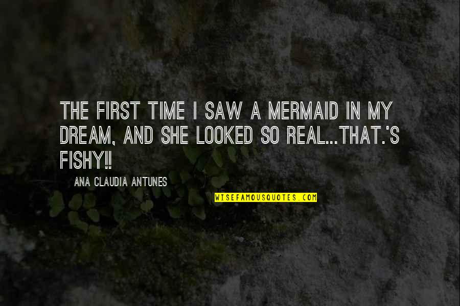 Funny Mermaid Quotes By Ana Claudia Antunes: The first time I saw a mermaid in