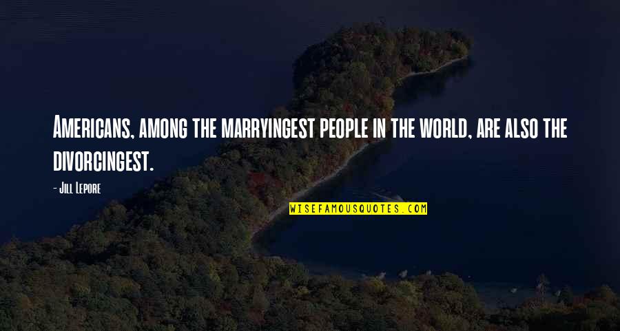 Funny Mind Blowing Quotes By Jill Lepore: Americans, among the marryingest people in the world,