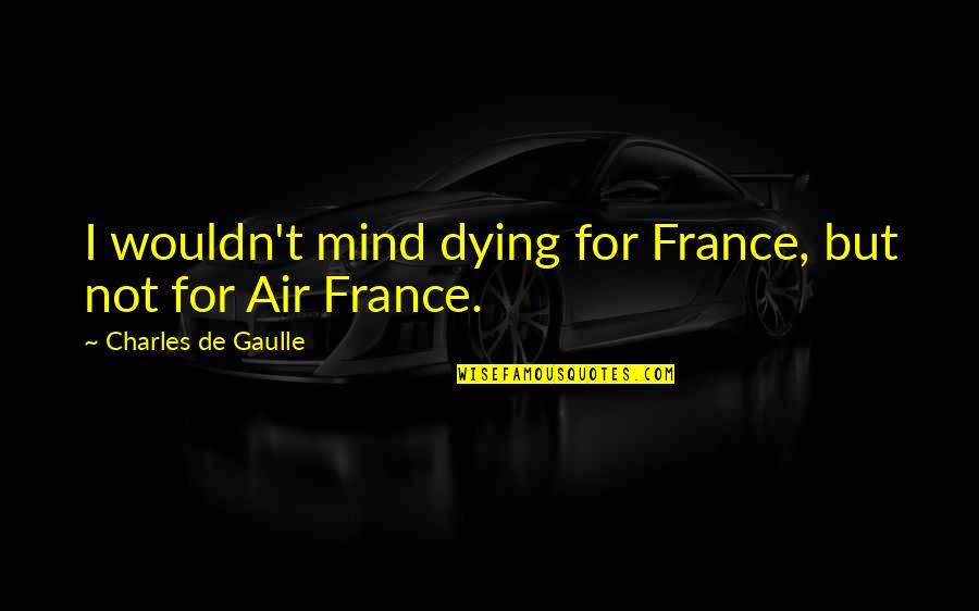 Funny Mind Quotes By Charles De Gaulle: I wouldn't mind dying for France, but not