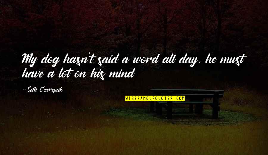 Funny Mind Quotes By Seth Czerepak: My dog hasn't said a word all day,