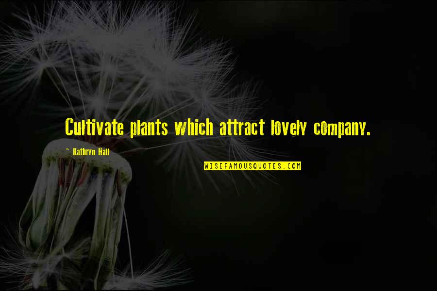 Funny Mind Your Own Business Quotes By Kathryn Hall: Cultivate plants which attract lovely company. Funny Mind Your Own Business Quotes By Kathryn Hall: Cultivate plants which attract lovely company.