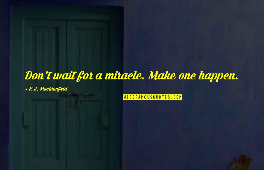 Funny Mindful Quotes By K.J. Mecklenfeld: Don't wait for a miracle. Make one happen. Funny Mindful Quotes By K.J. Mecklenfeld: Don't wait for a miracle. Make one happen.