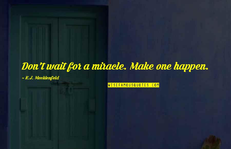 Funny Mindful Quotes By K.J. Mecklenfeld: Don't wait for a miracle. Make one happen.