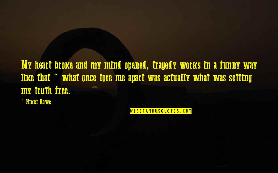 Funny Mindful Quotes By Nikki Rowe: My heart broke and my mind opened, tragedy