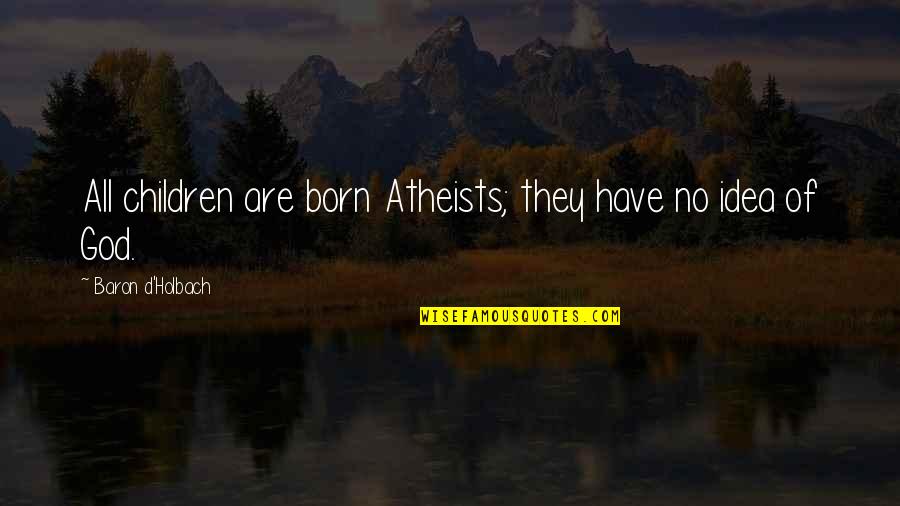 Funny Mini Quotes By Baron D'Holbach: All children are born Atheists; they have no Funny Mini Quotes By Baron D'Holbach: All children are born Atheists; they have no