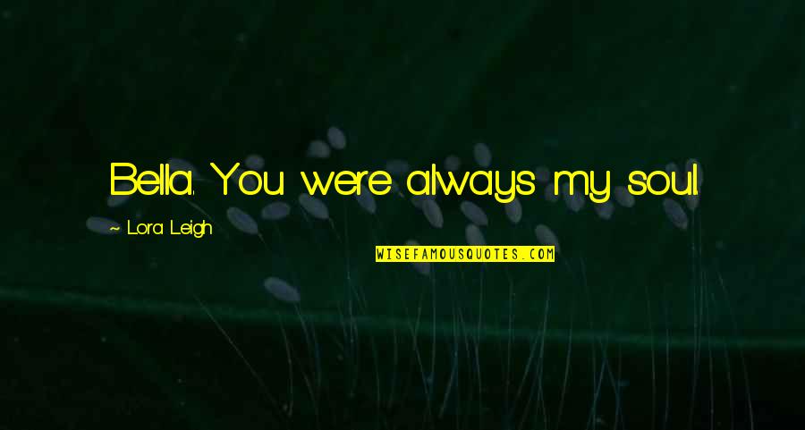 Funny Mini Quotes By Lora Leigh: Bella. You were always my soul. Funny Mini Quotes By Lora Leigh: Bella. You were always my soul.