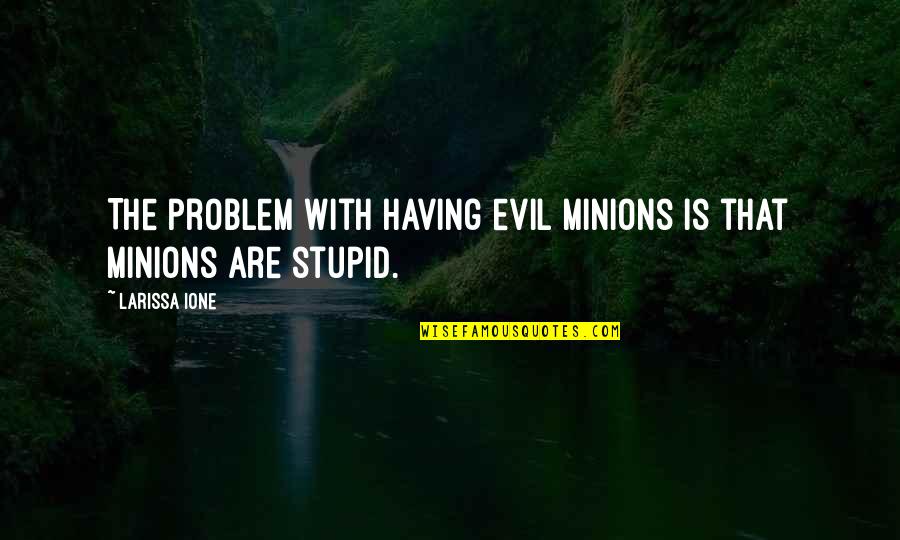 Funny Minions Quotes By Larissa Ione: The problem with having evil minions is that