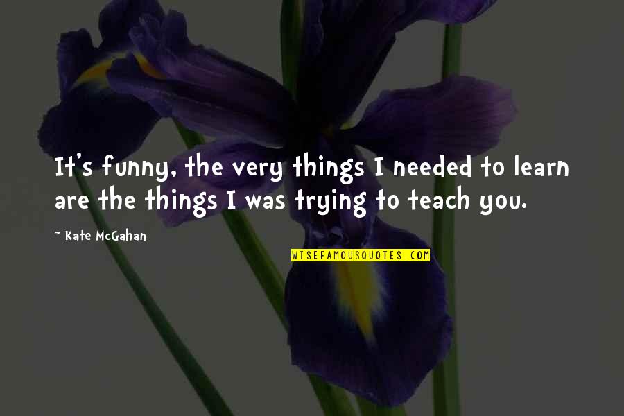 Funny Mirror Quotes By Kate McGahan: It's funny, the very things I needed to