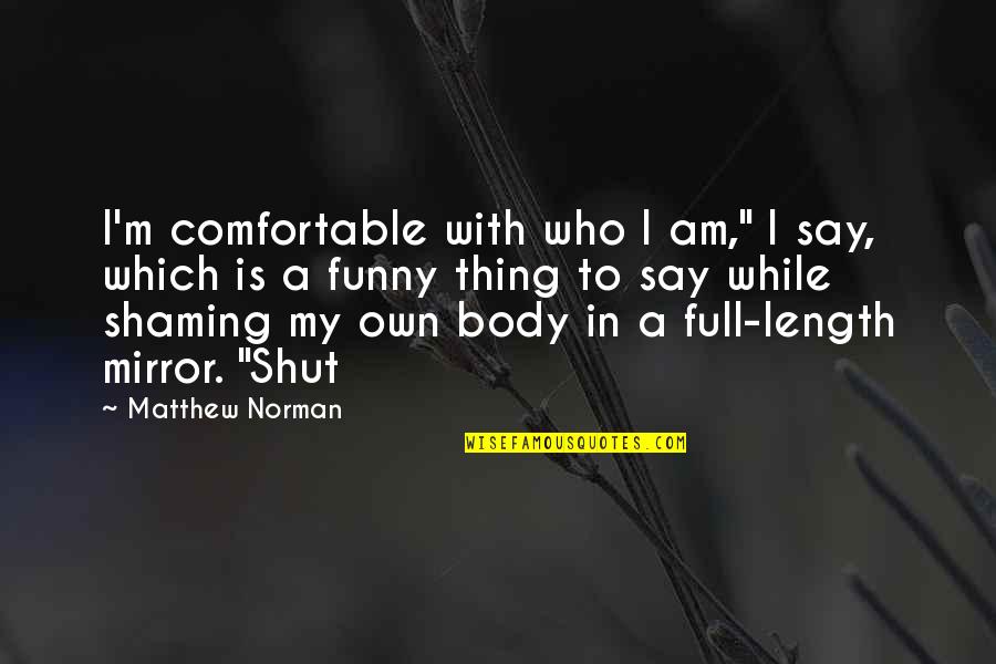 Funny Mirror Quotes By Matthew Norman: I'm comfortable with who I am," I say,