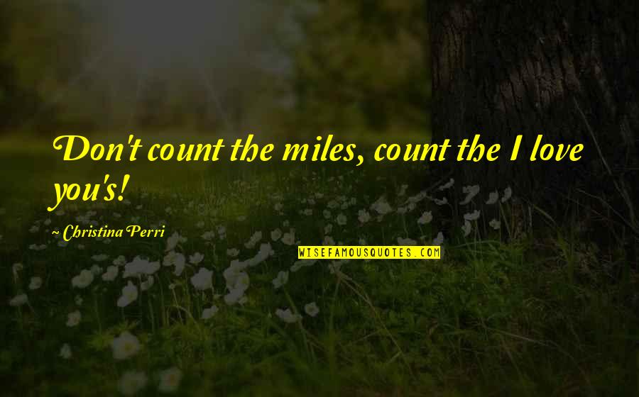 Funny Misc Quotes By Christina Perri: Don't count the miles, count the I love Funny Misc Quotes By Christina Perri: Don't count the miles, count the I love