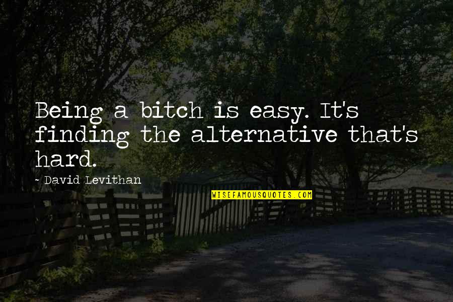 Funny Misfortune Quotes By David Levithan: Being a bitch is easy. It's finding the Funny Misfortune Quotes By David Levithan: Being a bitch is easy. It's finding the