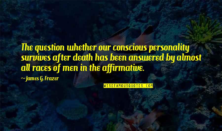 Funny Misogynistic Quotes By James G. Frazer: The question whether our conscious personality survives after